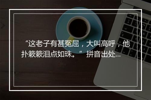 “这老子有甚冤屈，大叫高呼，他扑簌簌泪点如珠。”拼音出处和意思