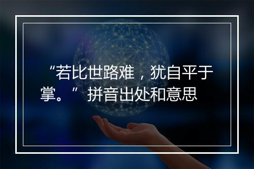 “若比世路难，犹自平于掌。”拼音出处和意思