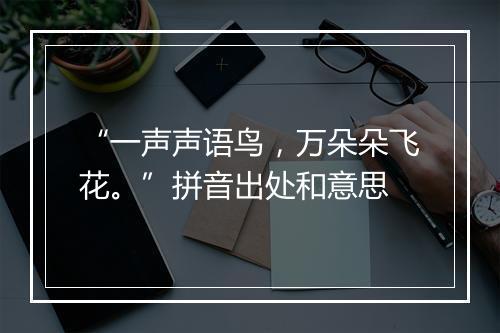 “一声声语鸟，万朵朵飞花。”拼音出处和意思