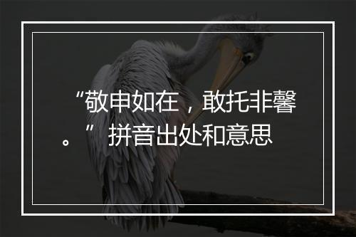 “敬申如在，敢托非馨。”拼音出处和意思