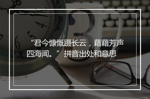 “君今慷慨蹑长云，藉藉芳声四海闻。”拼音出处和意思