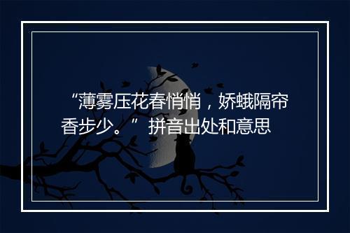 “薄雾压花春悄悄，娇蛾隔帘香步少。”拼音出处和意思