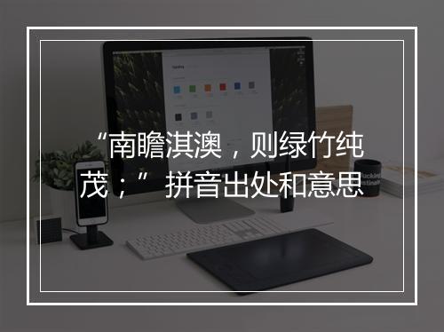 “南瞻淇澳，则绿竹纯茂；”拼音出处和意思