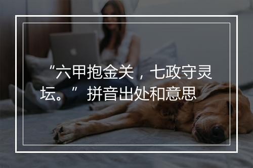 “六甲抱金关，七政守灵坛。”拼音出处和意思