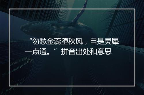 “勿愁金蕊堕秋风，自是灵犀一点通。”拼音出处和意思