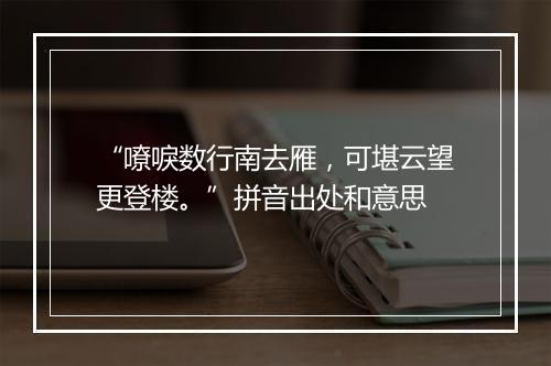 “嘹唳数行南去雁，可堪云望更登楼。”拼音出处和意思