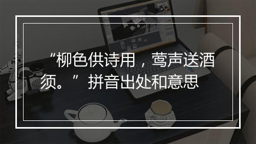 “柳色供诗用，莺声送酒须。”拼音出处和意思