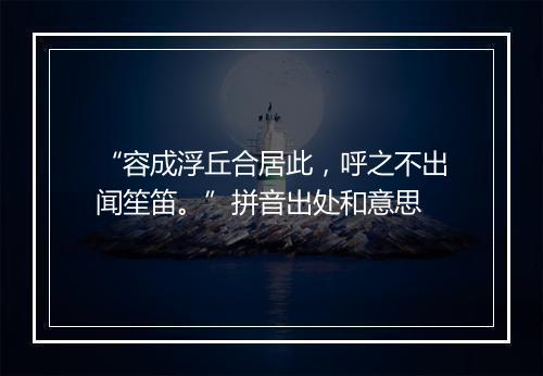 “容成浮丘合居此，呼之不出闻笙笛。”拼音出处和意思