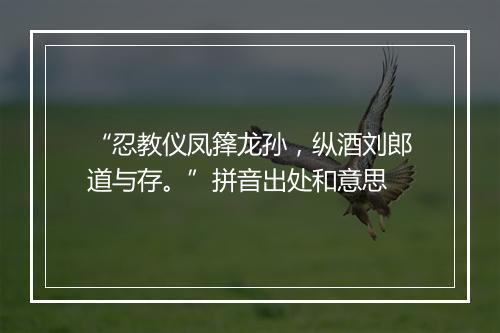 “忍教仪凤箨龙孙，纵酒刘郎道与存。”拼音出处和意思