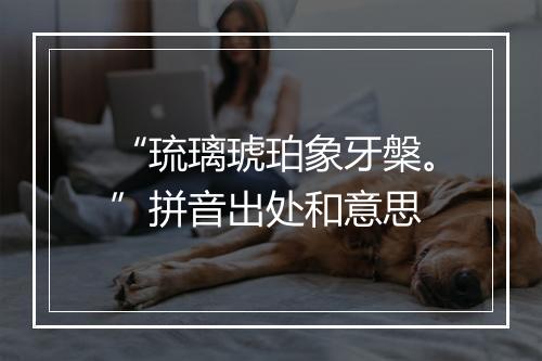 “琉璃琥珀象牙槃。”拼音出处和意思