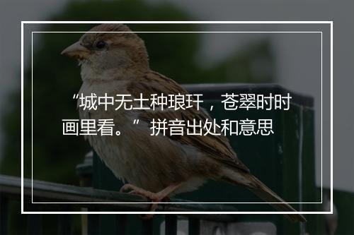 “城中无土种琅玕，苍翠时时画里看。”拼音出处和意思