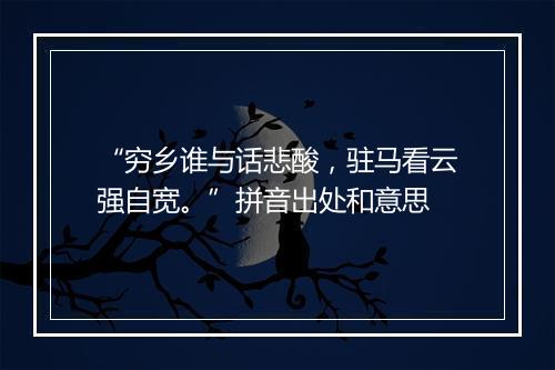 “穷乡谁与话悲酸，驻马看云强自宽。”拼音出处和意思