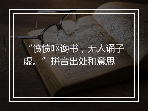 “愤愤呕谗书，无人诵子虚。”拼音出处和意思