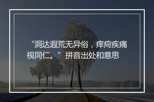 “洞达遐荒无异俗，痒疴疾痛视同仁。”拼音出处和意思