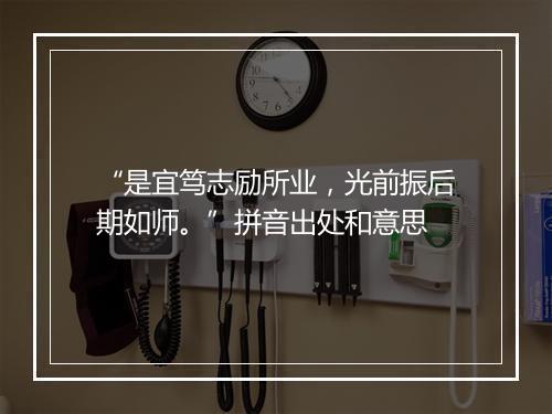 “是宜笃志励所业，光前振后期如师。”拼音出处和意思