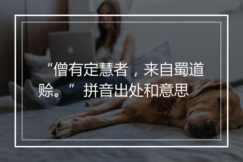 “僧有定慧者，来自蜀道赊。”拼音出处和意思