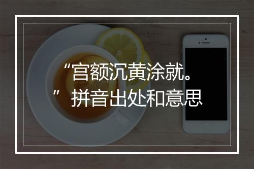 “宫额沉黄涂就。”拼音出处和意思