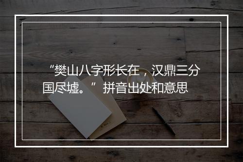 “樊山八字形长在，汉鼎三分国尽墟。”拼音出处和意思