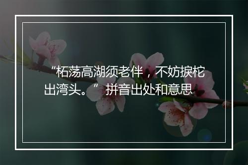 “柘荡高湖须老伴，不妨捩柁出湾头。”拼音出处和意思