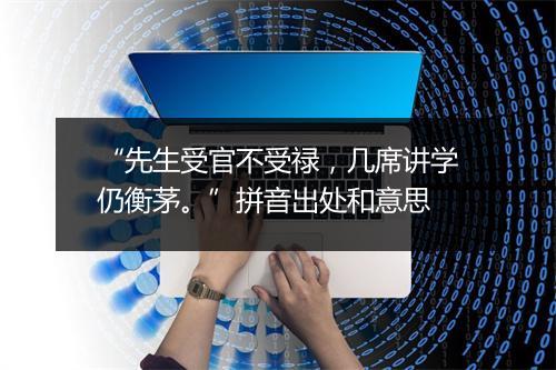 “先生受官不受禄，几席讲学仍衡茅。”拼音出处和意思