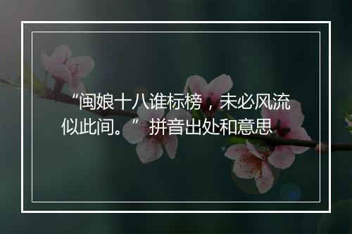 “闽娘十八谁标榜，未必风流似此间。”拼音出处和意思