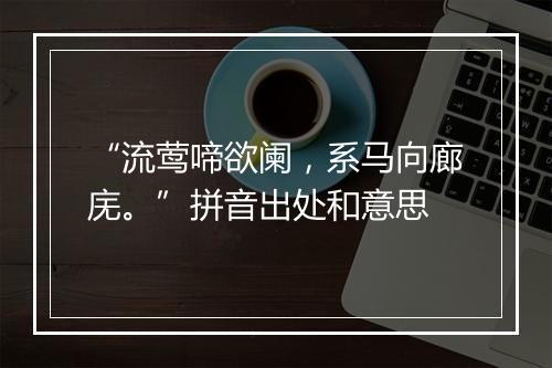 “流莺啼欲阑，系马向廊庑。”拼音出处和意思