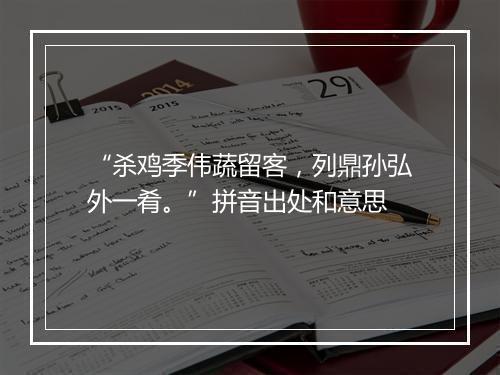 “杀鸡季伟蔬留客，列鼎孙弘外一肴。”拼音出处和意思