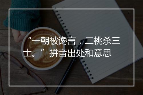 “一朝被谗言，二桃杀三士。”拼音出处和意思