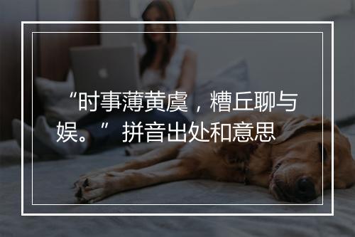 “时事薄黄虞，糟丘聊与娱。”拼音出处和意思