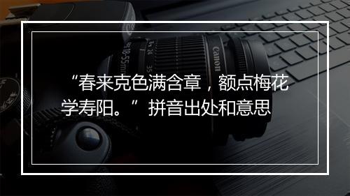 “春来克色满含章，额点梅花学寿阳。”拼音出处和意思