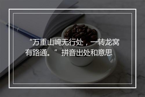 “万重山崦无行处，一转龙窝有路通。”拼音出处和意思