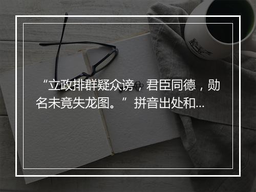 “立政排群疑众谤，君臣同德，勋名未竟失龙图。”拼音出处和意思