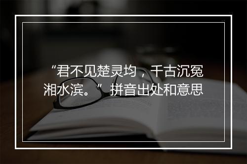 “君不见楚灵均，千古沉冤湘水滨。”拼音出处和意思