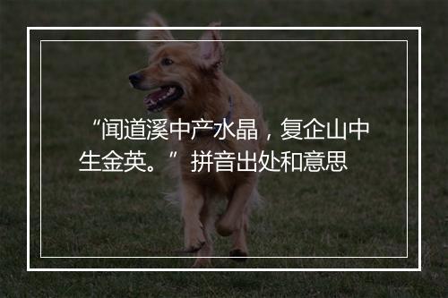 “闻道溪中产水晶，复企山中生金英。”拼音出处和意思