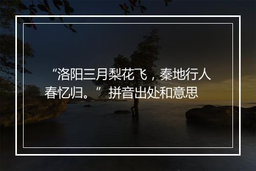 “洛阳三月梨花飞，秦地行人春忆归。”拼音出处和意思