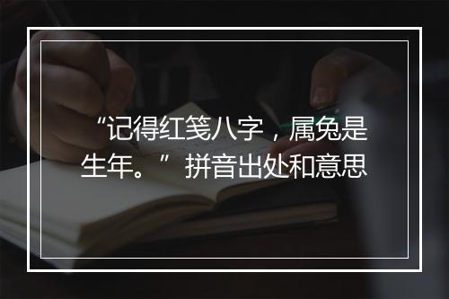 “记得红笺八字，属兔是生年。”拼音出处和意思