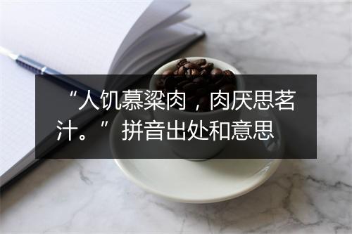 “人饥慕粱肉，肉厌思茗汁。”拼音出处和意思