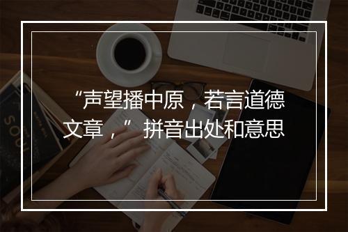 “声望播中原，若言道德文章，”拼音出处和意思