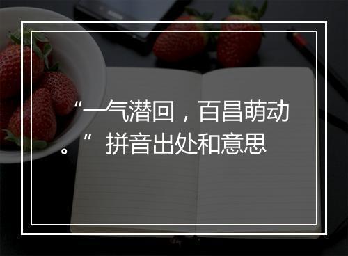 “一气潜回，百昌萌动。”拼音出处和意思