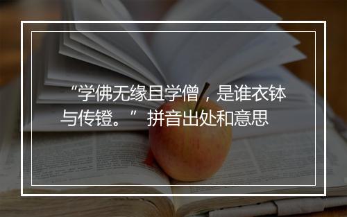 “学佛无缘且学僧，是谁衣钵与传镫。”拼音出处和意思