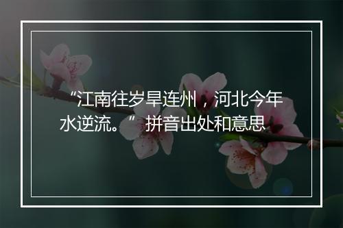 “江南往岁旱连州，河北今年水逆流。”拼音出处和意思