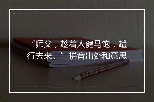 “师父，趁着人健马饱，趱行去来。”拼音出处和意思