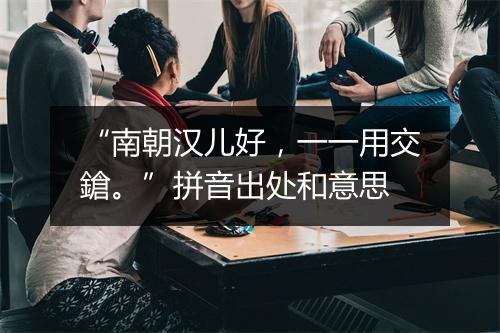 “南朝汉儿好，一一用交鎗。”拼音出处和意思