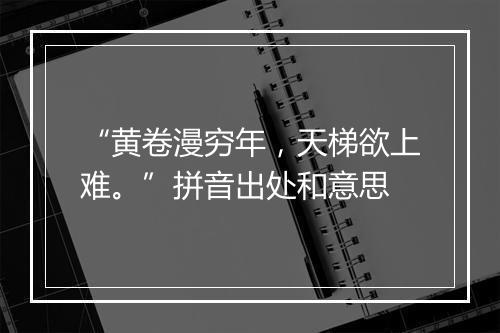 “黄卷漫穷年，天梯欲上难。”拼音出处和意思