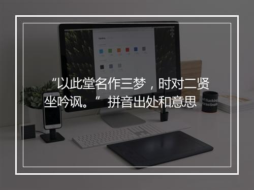 “以此堂名作三梦，时对二贤坐吟讽。”拼音出处和意思