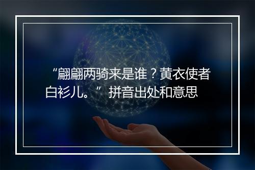 “翩翩两骑来是谁？黄衣使者白衫儿。”拼音出处和意思