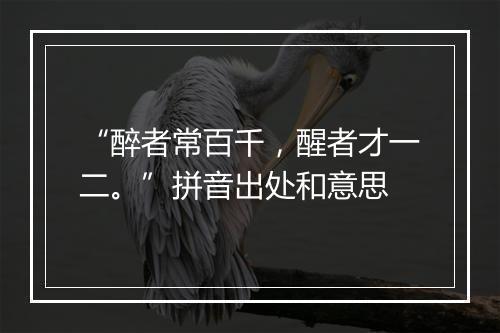 “醉者常百千，醒者才一二。”拼音出处和意思