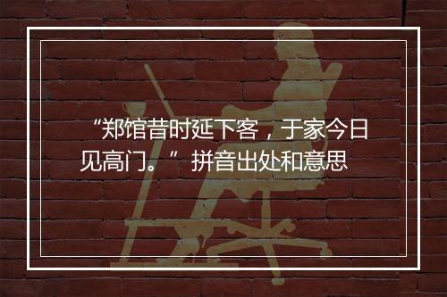 “郑馆昔时延下客，于家今日见高门。”拼音出处和意思