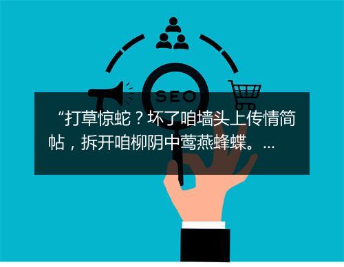 “打草惊蛇？坏了咱墙头上传情简帖，拆开咱柳阴中莺燕蜂蝶。”拼音出处和意思