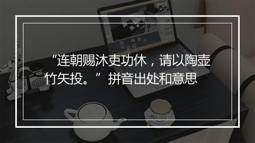 “连朝赐沐吏功休，请以陶壶竹矢投。”拼音出处和意思